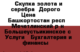 Скупка золота и серебра. Дорого. › Цена ­ 1 310 - Башкортостан респ., Мечетлинский р-н, Большеустьикинское с. Услуги » Бухгалтерия и финансы   